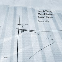 Jacob Young / Mats Eilertsen / Audun Kleive: Eventually