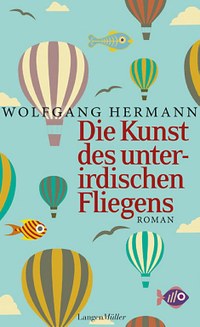 Von einem, der auszog, das süße Leben zu lernen - „Die Kunst des unterirdischen Fliegens“ - Der neue Roman von Wolfgang Hermann